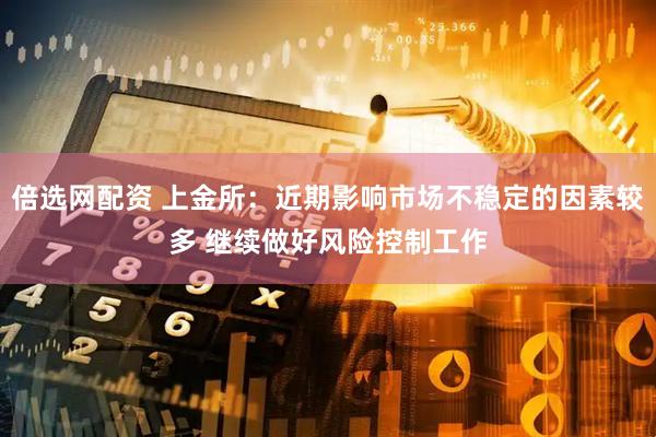 倍选网配资 上金所：近期影响市场不稳定的因素较多 继续做好风险控制工作