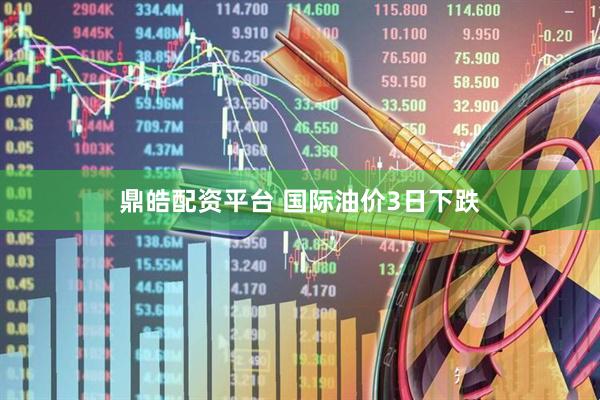 鼎皓配资平台 国际油价3日下跌