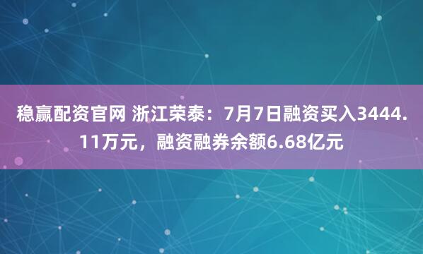 稳赢配资官网 浙江荣泰：7月7日融资买入3444.11万元，融资融券余额6.68亿元