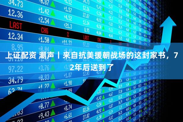 上证配资 潮声丨来自抗美援朝战场的这封家书，72年后送到了