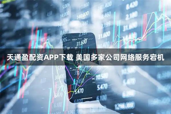 天通盈配资APP下载 美国多家公司网络服务宕机