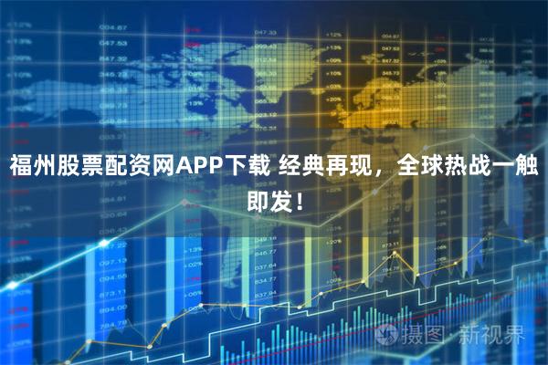 福州股票配资网APP下载 经典再现，全球热战一触即发！