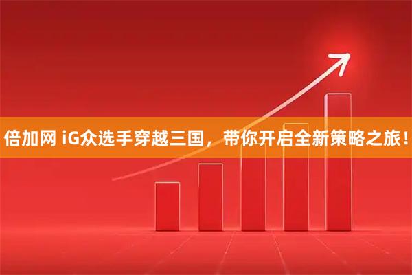 倍加网 iG众选手穿越三国，带你开启全新策略之旅！