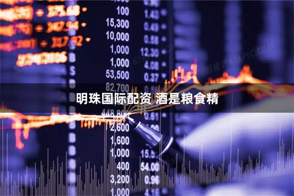 明珠国际配资 酒是粮食精