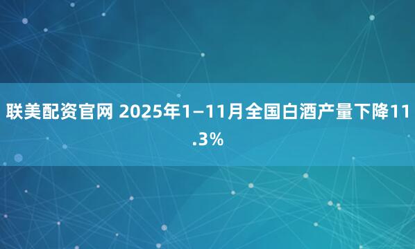联美配资官网 2025年1—11月全国白酒产量下降11.3%