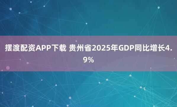 摆渡配资APP下载 贵州省2025年GDP同比增长4.9%