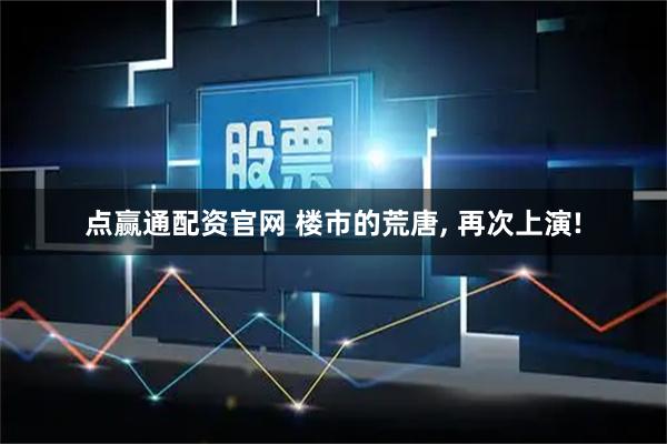 点赢通配资官网 楼市的荒唐, 再次上演!