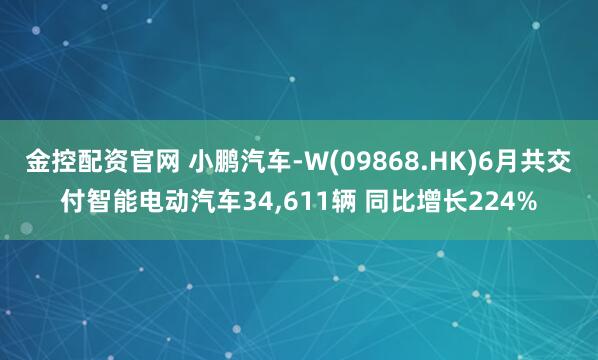 金控配资官网 小鹏汽车-W(09868.HK)6月共交付智能电动汽车34,611辆 同比增长224%