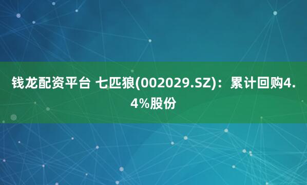 钱龙配资平台 七匹狼(002029.SZ)：累计回购4.4%股份