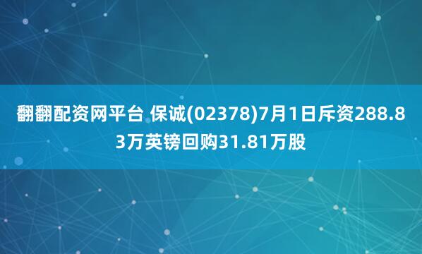 翻翻配资网平台 保诚(02378)7月1日斥资288.83万英镑回购31.81万股