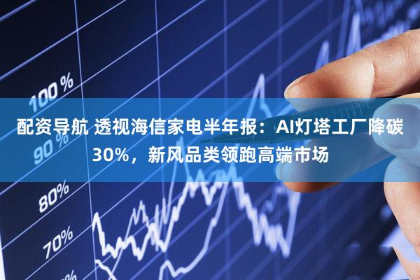 配资导航 透视海信家电半年报：AI灯塔工厂降碳30%，新风品类领跑高端市场