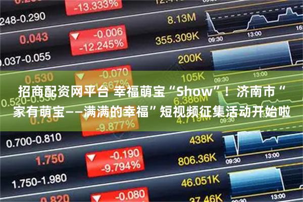 招商配资网平台 幸福萌宝“Show”！济南市“家有萌宝——满满的幸福”短视频征集活动开始啦