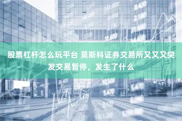 股票杠杆怎么玩平台 莫斯科证券交易所又又又突发交易暂停，发生了什么