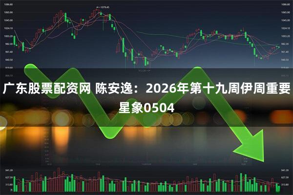 广东股票配资网 陈安逸：2026年第十九周伊周重要星象0504